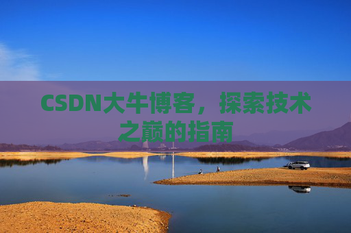 CSDN大牛博客，探索技术之巅的指南